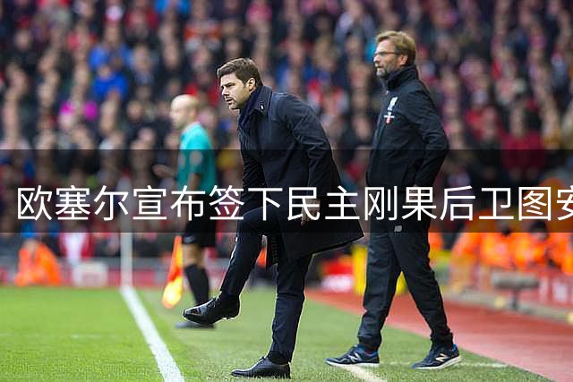 欧塞尔宣布签下民主刚果后卫图安泽贝